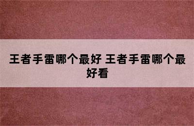 王者手雷哪个最好 王者手雷哪个最好看